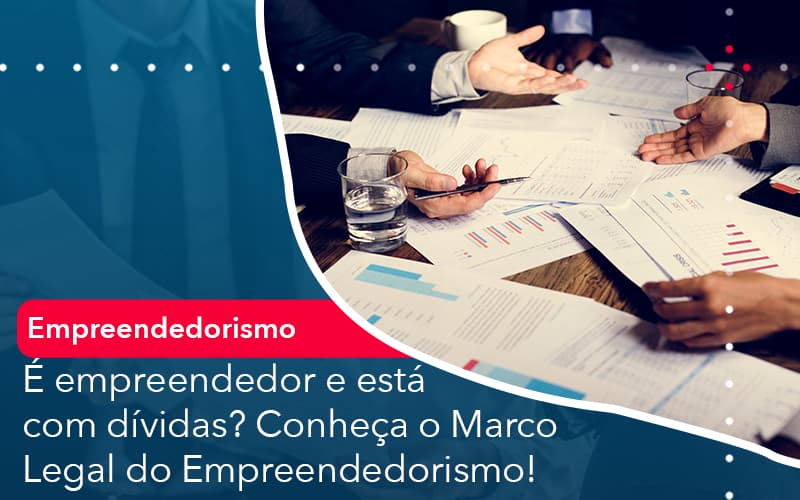 E Empreendedor E Esta Com Dividas Conheca O Marco Legal Do Empreendedorismo - Contabilidade em Estrela - RS | ZW Contabilidade