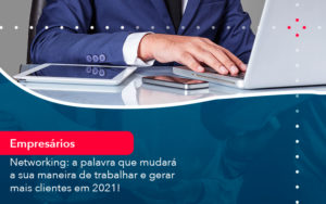 Networking A Palavra Que Mudara A Sua Maneira De Trabalhar E Gerar Mais Clientes Em 2021 - Contabilidade em Estrela - RS | ZW Contabilidade