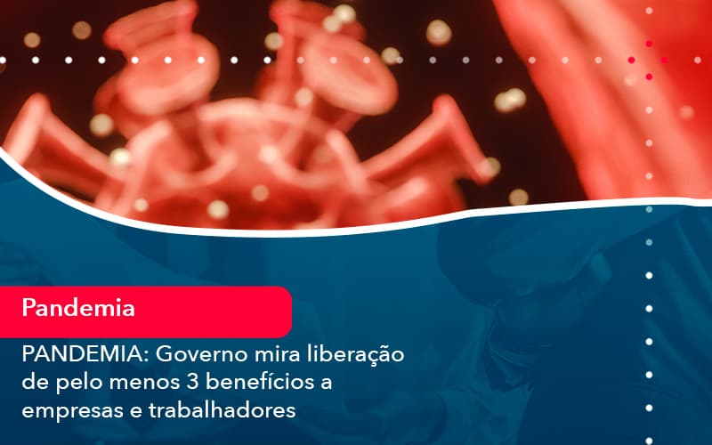 Pandemia Governo Mira Liberacao De Pelo Menos 3 Beneficios A Empresas E Trabalhadores 1 - Contabilidade em Estrela - RS | ZW Contabilidade