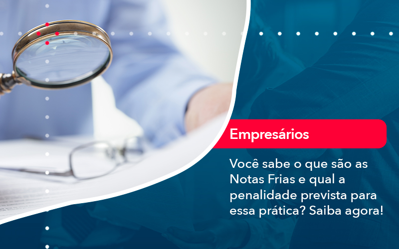 Voce Sabe O Que Sao As Notas Frias E Qual A Penalidade Prevista Para Essa Pratica - Contabilidade em Estrela - RS | ZW Contabilidade