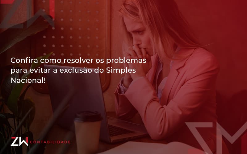 Confira Como Resolver Os Problemas Para Evitar A Exclusão Do Simples Nacional! Zw Contabilidade - Contabilidade em Estrela - RS | ZW Contabilidade