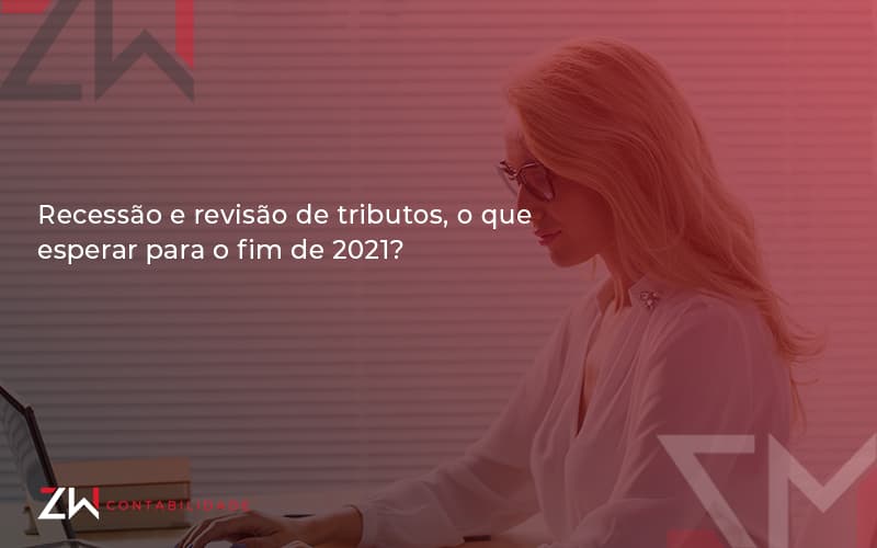 Recessão E Revisão De Tributos, O Que Esperar Para O Fim De 2021 Zw Contabilidade - Contabilidade em Estrela - RS | ZW Contabilidade